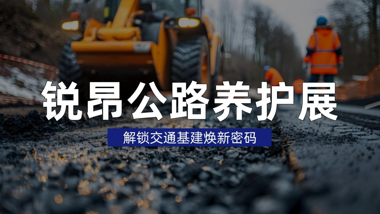 锐昂公路养护展，解锁交通基建焕新密码